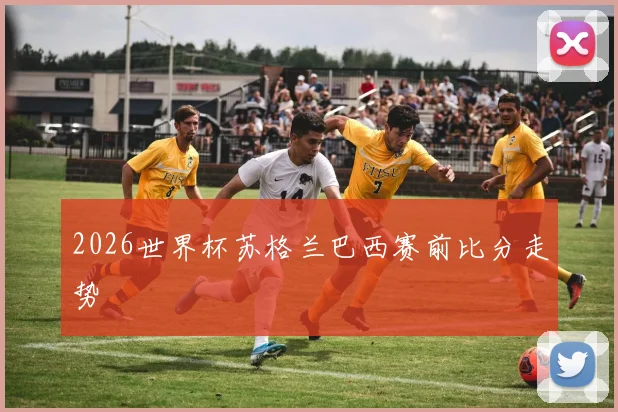 2026世界杯苏格兰巴西赛前比分走势