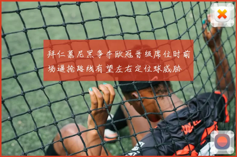 拜仁慕尼黑争夺欧冠晋级席位时前场逼抢路线有望左右定位球威胁