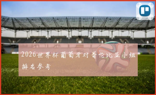 2026世界杯葡萄牙对哥伦比亚小组排名参考
