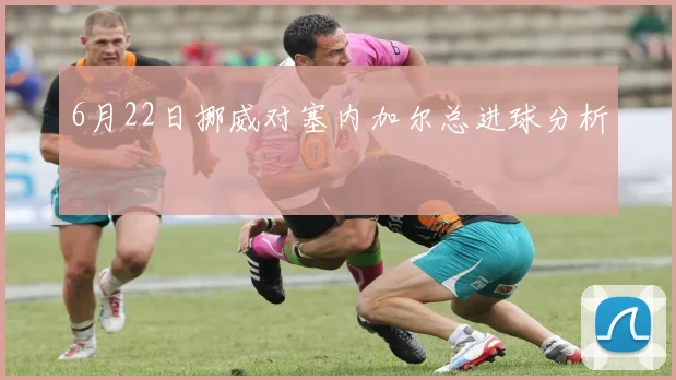 6月22日挪威对塞内加尔总进球分析