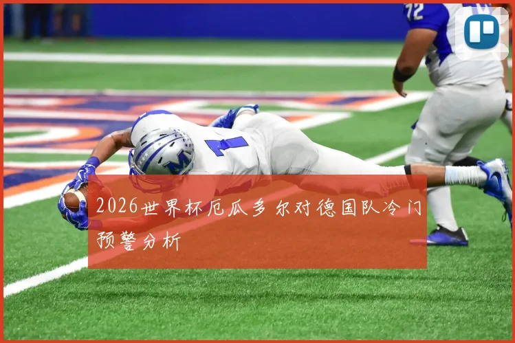 2026世界杯厄瓜多尔对德国队冷门预警分析