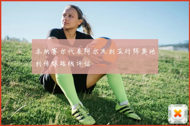 本纳赛尔代表阿尔及利亚对阵奥地利传球路线评估