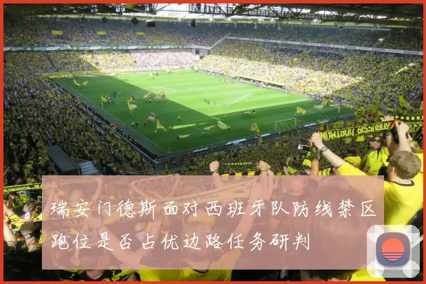 瑞安门德斯面对西班牙队防线禁区跑位是否占优边路任务研判