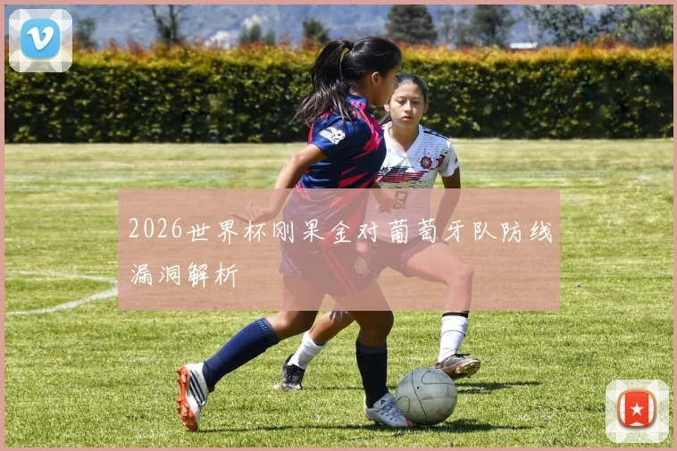 2026世界杯刚果金对葡萄牙队防线漏洞解析